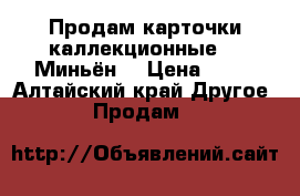 Продам карточки каллекционные, ,,Миньён“ › Цена ­ 10 - Алтайский край Другое » Продам   